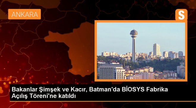 Bakanlar Şimşek ve Kacır, Batman’da BİOSYS Fabrika Açılış Töreni’ne katıldı